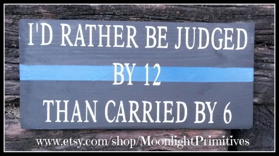 Police I'd Rather Be Judged By 12 Than Carried By 6 by ONE11SIGNS