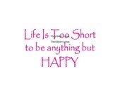 Life Is Too Short To Be Anything But Happy - Vinyl Wall Decal - Wall Decor, Wall Stickers, Wall Quotes, Be Happy Decal, Inspirational Decal