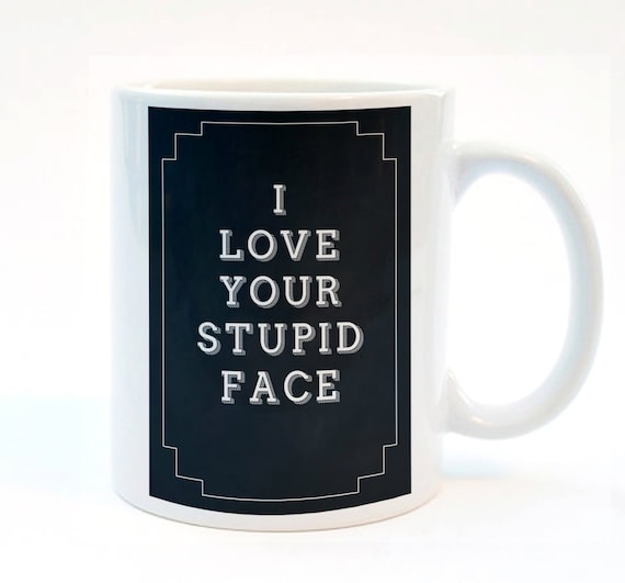 I Love Your Stupid Face. Funny Valentines Gift, Boyfriend Valentines Present, 11 oz Mug, Typography Mug, Gift for Boyfriend or Girlfriend