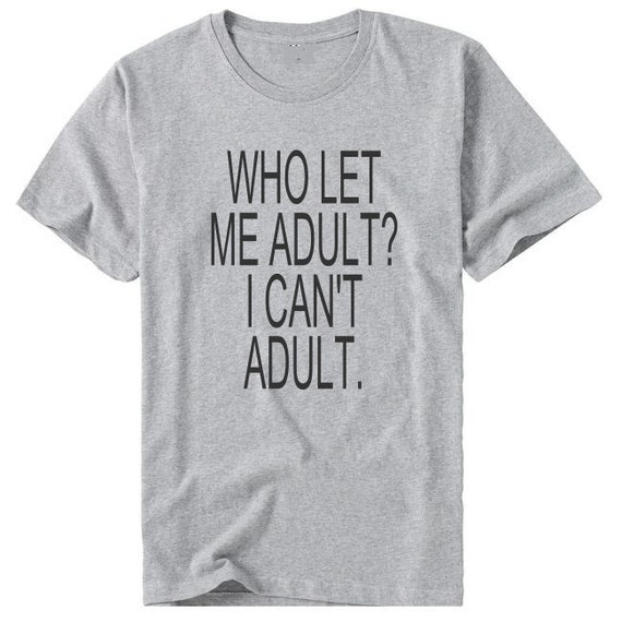 Items similar to Who let me adult I can't adult Tshirt - Funny shirt on ...