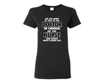 Nurse T-shirt.Do You Want To Talk To The Doctor In Charge Or The Nurse ...