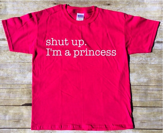 me a princess shut up shirt