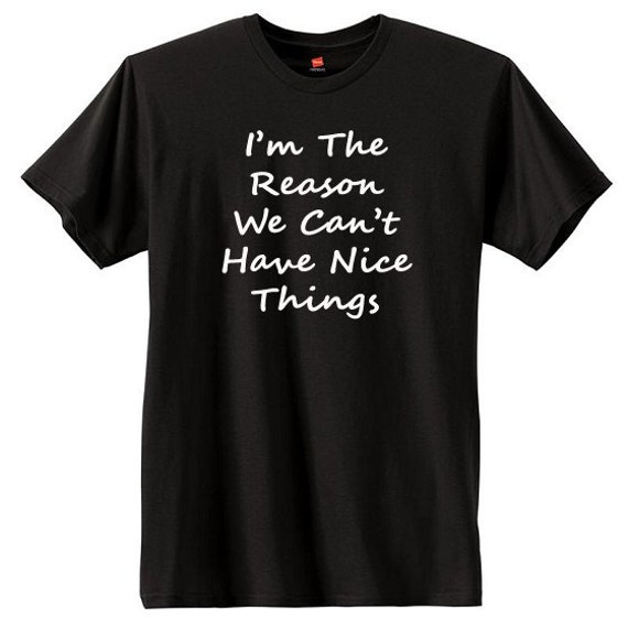 I'm The Reason We Can't Have Nice Things TShirt