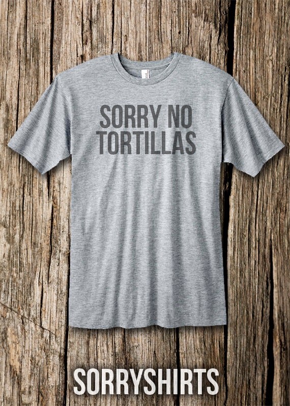 sorry no tortillas shirt