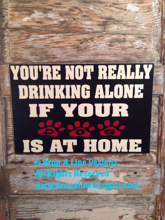 You're Not Really Drinking Alone If Your Dog Is At Home Funny wood sign. 18x12