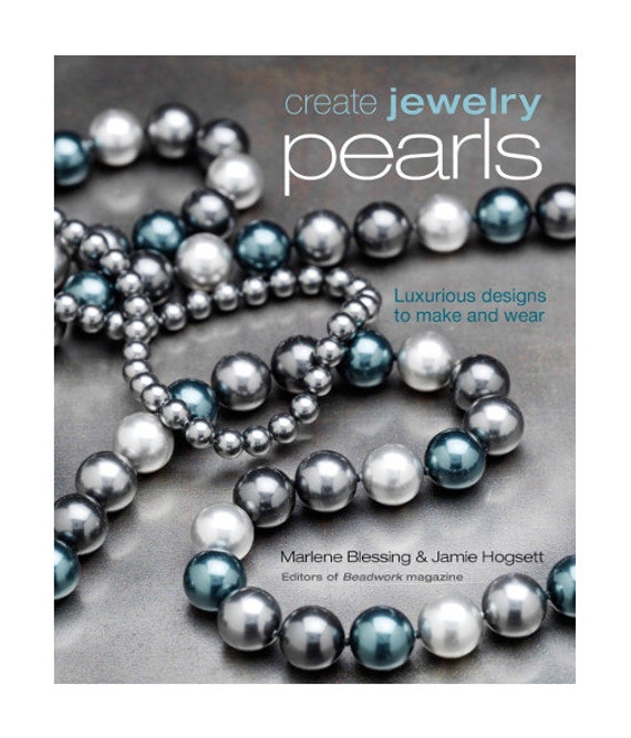 Create Jewelry Pearls, Luxurious designs to make and wear by Marlene Blessing & Jamie Hogsett, 120 pages