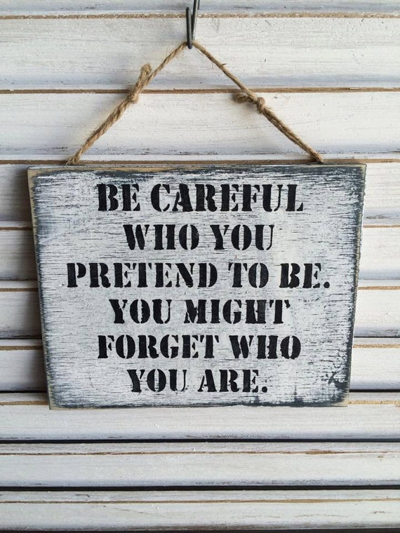 Be Careful Who You Pretend To Be. You Might by SignsBySeasalt