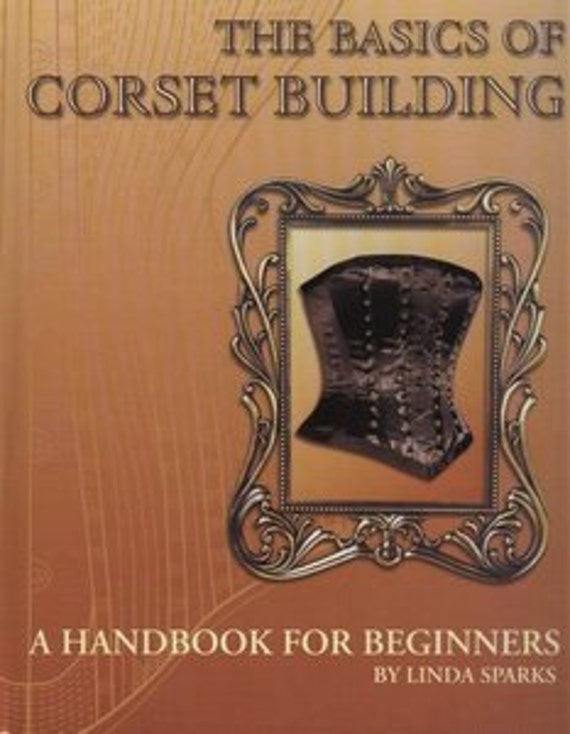 The Basics Of Corset Building A Handbook For Beginners By