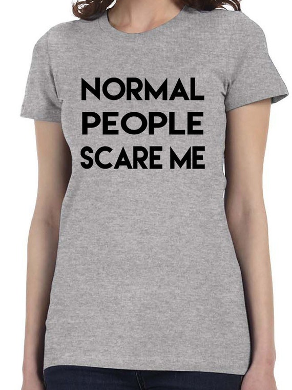 Normal People Scare Me Women's T Shirt Funny More Colors