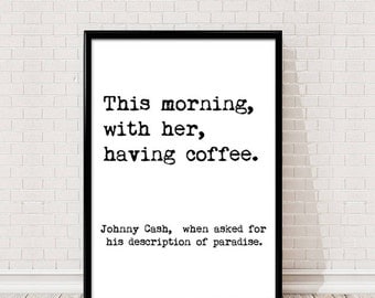 Johnny Cash Quote. This morning, with her, having coffee. Johnny Cash, when asked for his description of paradis. Printable wall art.