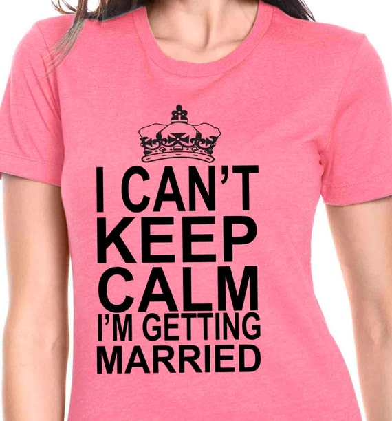 I Can't Keep Calm I'm Getting Married T-Shirt TShirt