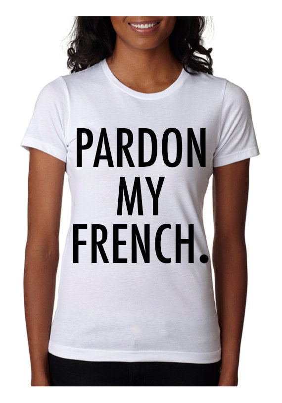 Pardon my French Fashion Tee T-shirt Women's by TypeAndStyle