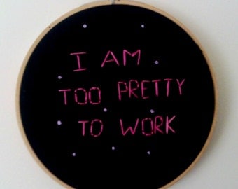 SALE! 6'' modern hand embroidery hoop art // I am too pretty to work // funny embroidery