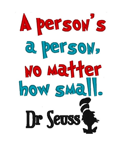A Person's a Person no matter how small. Dr Seuss.