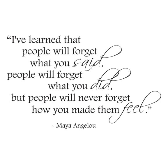 Maya Angelou People will never forget how you made them feel