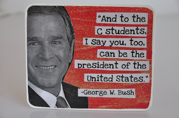 George W. Bush Quote Sign And to the C students by ThePaintedPile