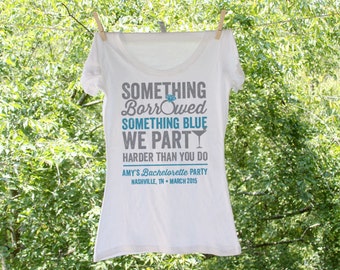 Something Borrowed Something Blue We party Harder than you do Bachelorette Party Shirts Personalized with name and date