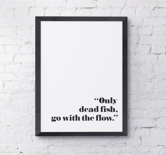 Only Dead Fish Go With The Flow Quote A Print At by OliveEtOriel