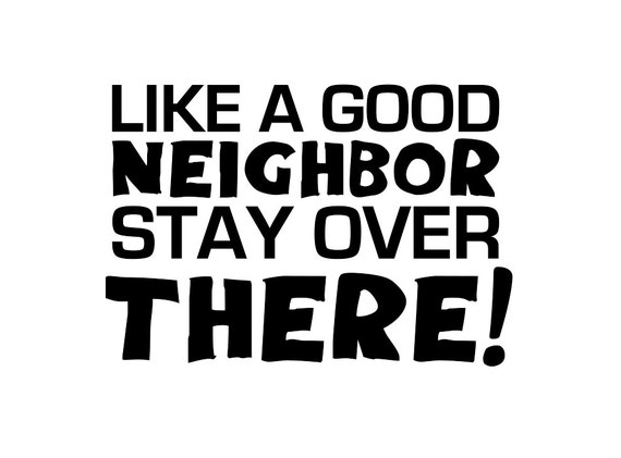 Like A Good Neighbor Stay Over There