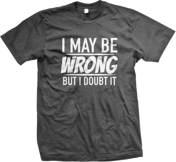 I May Be Wrong But I Doubt It Men's T-shirt I'm Never