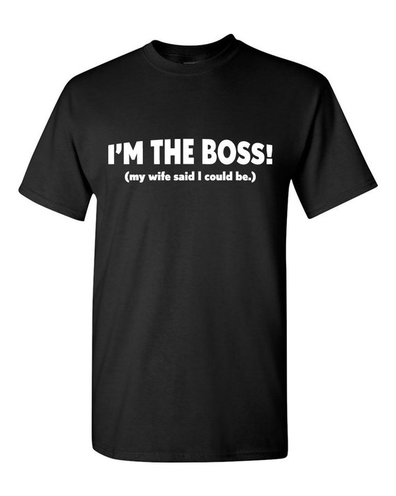 Im The Boss My Wife Said I Could Be Shirt Mens