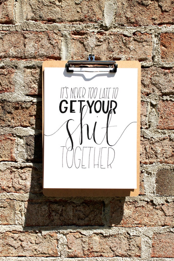 Items Similar To Its Never Too Late To Get Your Shit Together Print