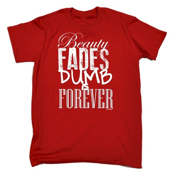Beauty Fades Dumb Is Forever T-shirt Funny Slogan by OneTwoThreeT