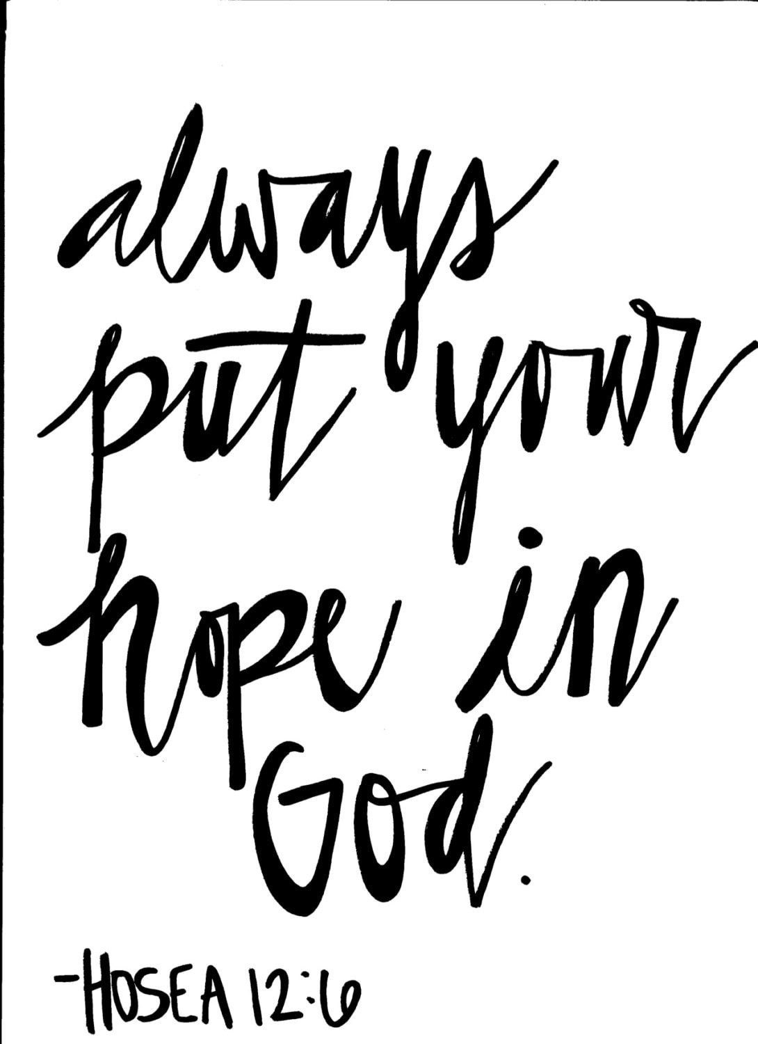 Always put your hope in God. Hosea 12:6