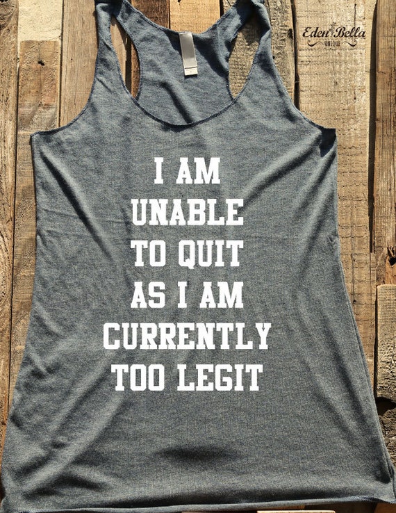 I Am Unable To Quit As I Am Currently Too Legit fun shirt