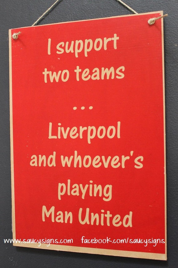 I Support two teams Liverpool and whoever's playing Man