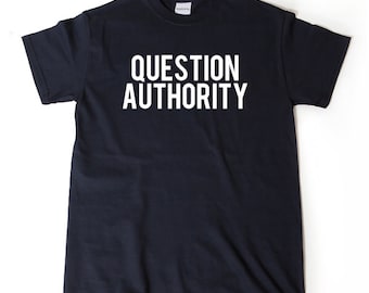 Question Authority T-shirt Funny Sarcastic Political Anarchy Shirt