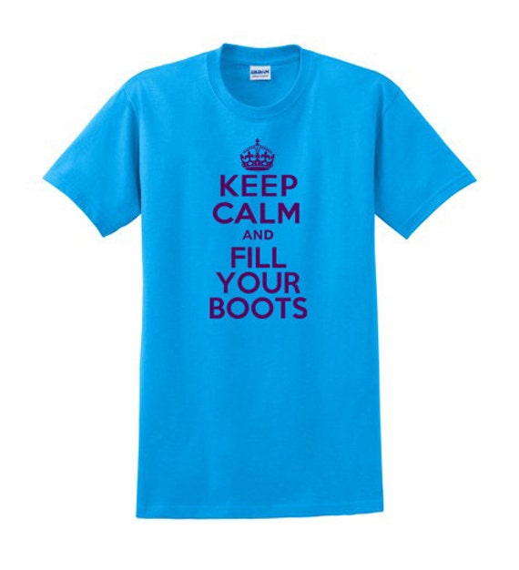 Keep Calm And Fill Your Boots T Shirt Perfect by filthandfury