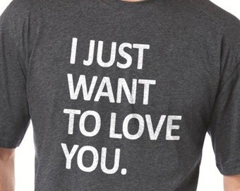 Wedding Gift I Just Want to Love You Mens T shirt Fathers Day Gift Dad Gift Valentine's Day Husband Gift Cool Funny Shirt