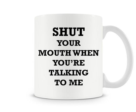 Funny Shut Your Mouth When You're Talking To Me by mindmytees