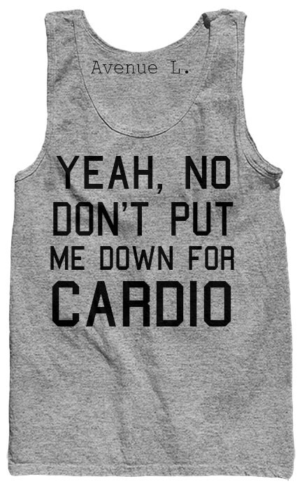 yeah no don't put me down for cardio tank