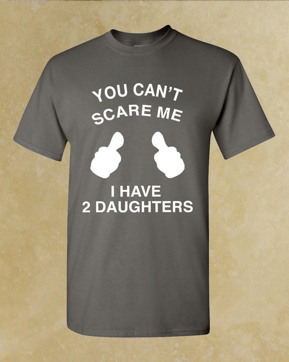 You Cant Scare Me I Have 2 Daughters By Forevercustomtees On Etsy 4155