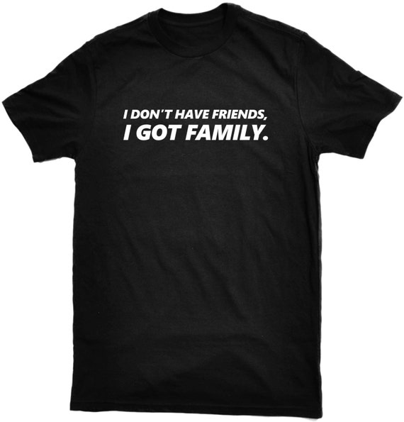 Items similar to I don't have friends, I GOT FAMILY t-shirt fast and ...