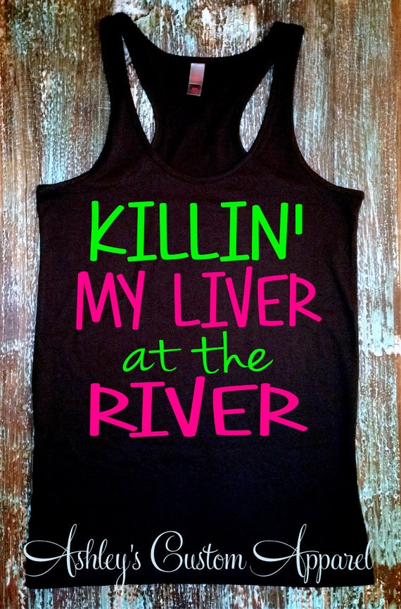 Killin' My Liver at the River. River Tank Top. Floating the River Tank ...