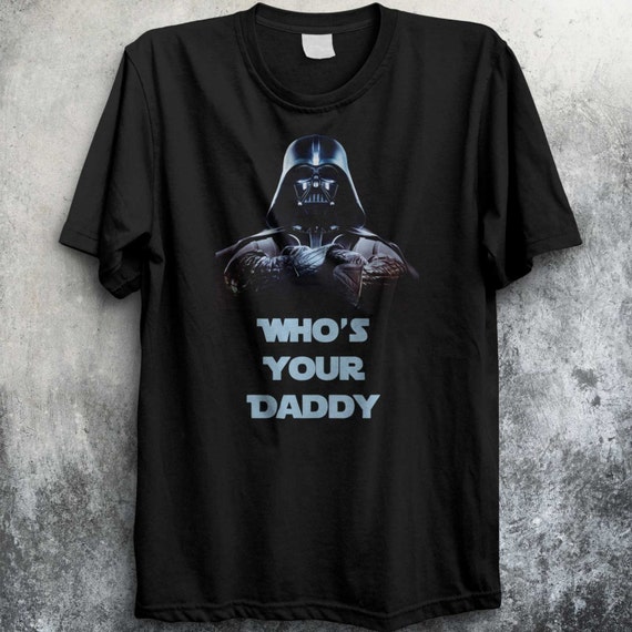 who's your daddy star wars shirt