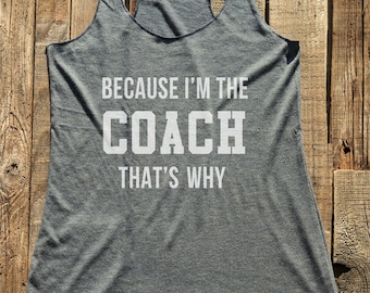Coach tshirt - Because I'm the Coach gift funny tee - workout tank top - choose colors - Soft Tri-Blend Racerback Tank