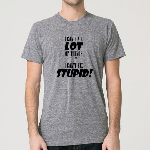 Funny shirt. I can fix a lot of things but I can't fix