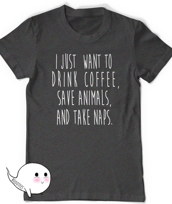 I just Want to Drink Coffee save animals and take naps by BoooTees
