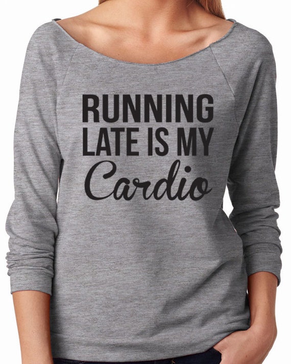 running late is my cardio sweatshirt