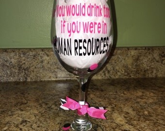 You Would Drink Too If You Were In HUMAN RESOURCES Wine Glass w/ Decorative Vinyl