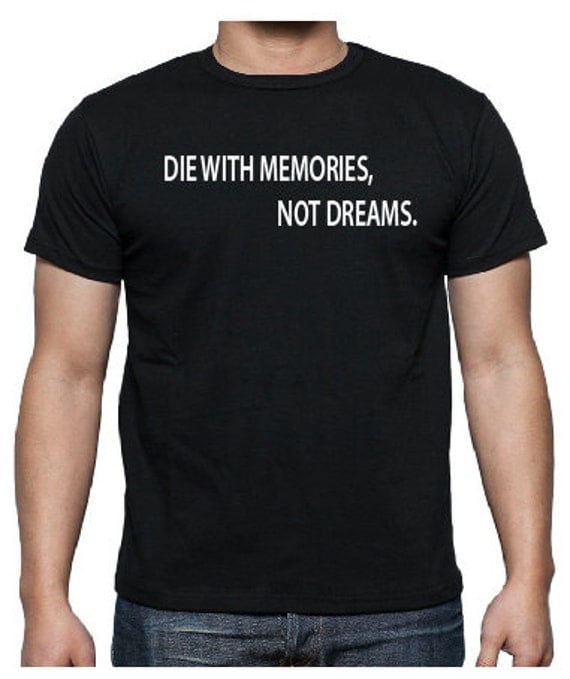 die with memories not dreams t shirt