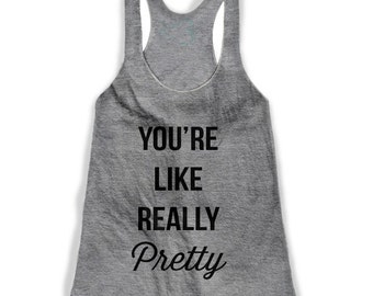 You're Like Really Pretty Tank, Mean Girls Tank, Tri Blend Racerback Tank American Apparel
