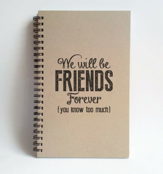 We'll be friends forever, you know too much, 5x8 writing journal