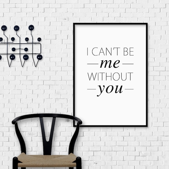 I Can't Be Me Without You Print INSTANT DOWNLOAD I love