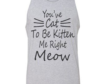 Cat T-Shirt You Have Cat To Be Kitten Me Right Meow Cat