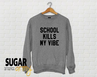 School kills my vibe sweatshirt, school kills my vibe jumper, school kills my vibe, teen sweatshirts, cute sweatshirts, tumblr sweatshirt